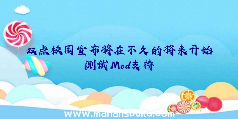 双点校园宣布将在不久的将来开始测试Mod支持