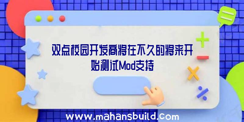 双点校园开发商将在不久的将来开始测试Mod支持