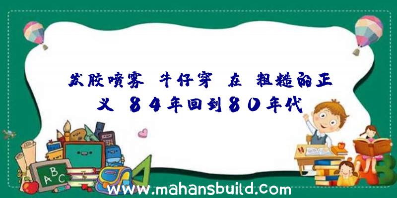 发胶喷雾,牛仔穿,在“粗糙的正义”84年回到80年代