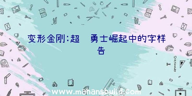 变形金刚:超级勇士崛起中的字样预告