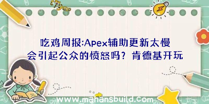 吃鸡周报:Apex辅助更新太慢会引起公众的愤怒吗？肯德基开玩