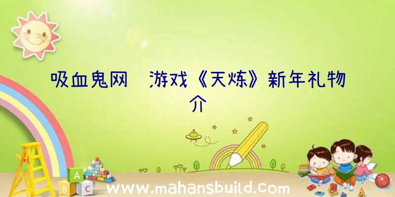 吸血鬼网络游戏《天炼》新年礼物介绍