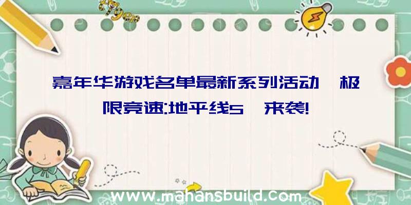 嘉年华游戏名单最新系列活动《极限竞速:地平线5》来袭!