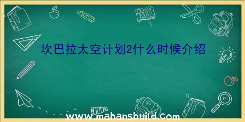 坎巴拉太空计划2什么时候介绍