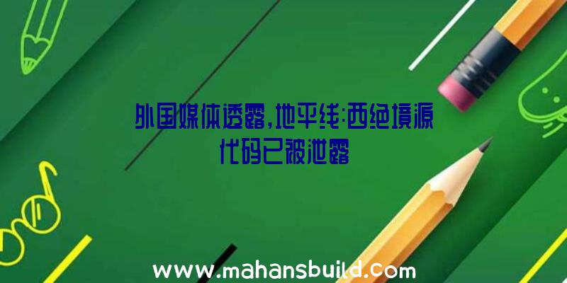 外国媒体透露,地平线:西绝境源代码已被泄露