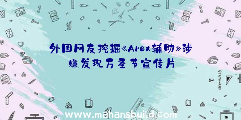 外国网友挖掘《Apex辅助》涉嫌发现万圣节宣传片