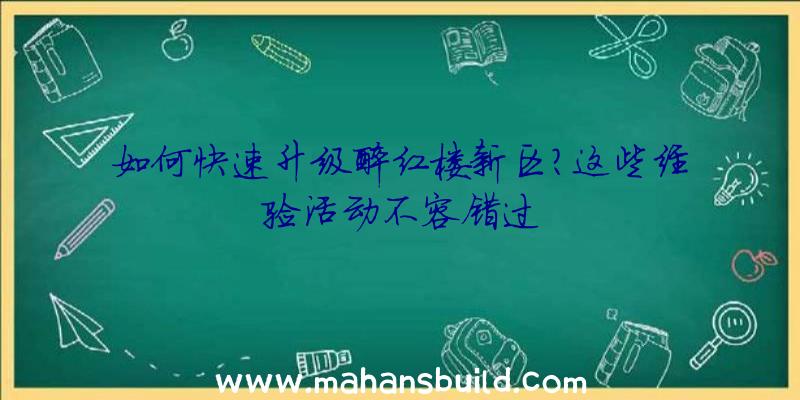 如何快速升级醉红楼新区？这些经验活动不容错过