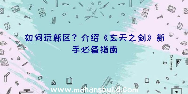 如何玩新区？介绍《玄天之剑》新手必备指南