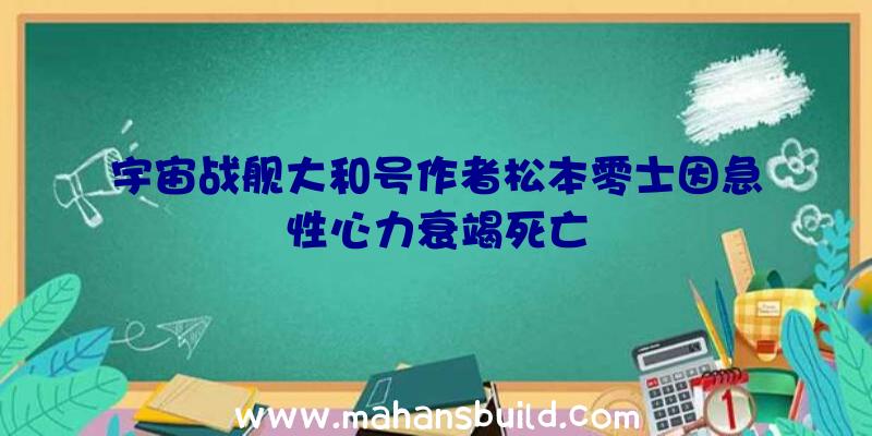 宇宙战舰大和号作者松本零士因急性心力衰竭死亡