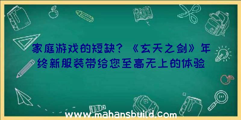 家庭游戏的短缺？《玄天之剑》年终新服装带给您至高无上的体验