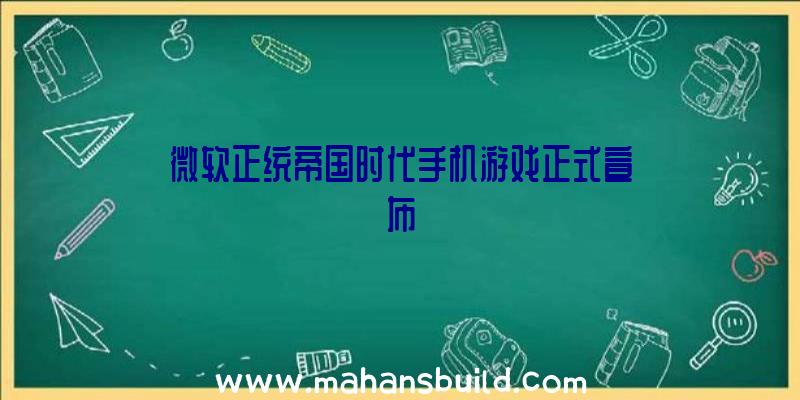 微软正统帝国时代手机游戏正式宣布