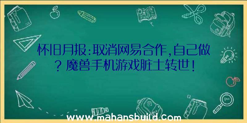 怀旧月报:取消网易合作,自己做？魔兽手机游戏脏土转世!