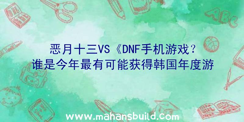 恶月十三VS《DNF手机游戏？谁是今年最有可能获得韩国年度游