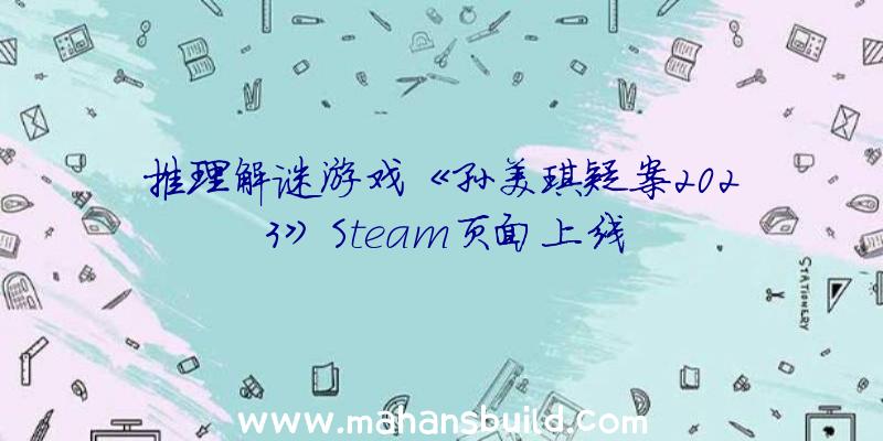 推理解谜游戏《孙美琪疑案2023》Steam页面上线