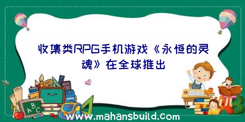 收集类RPG手机游戏《永恒的灵魂》在全球推出