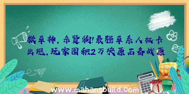 救草神,杀贤狗!最强草系人权卡出现,玩家囤积2万块原石备战原