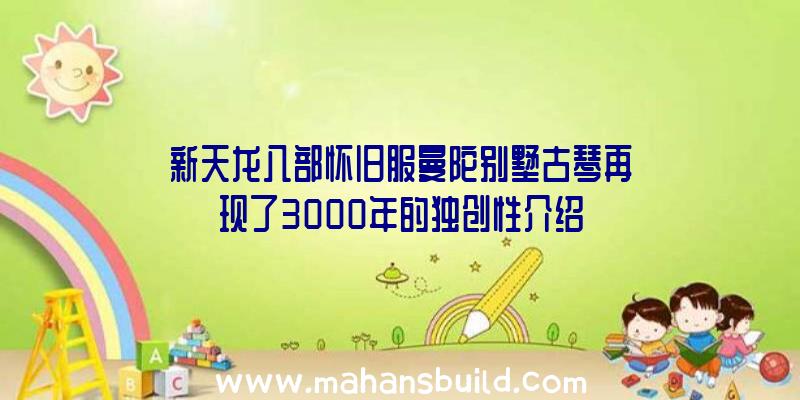 新天龙八部怀旧服曼陀别墅古琴再现了3000年的独创性介绍