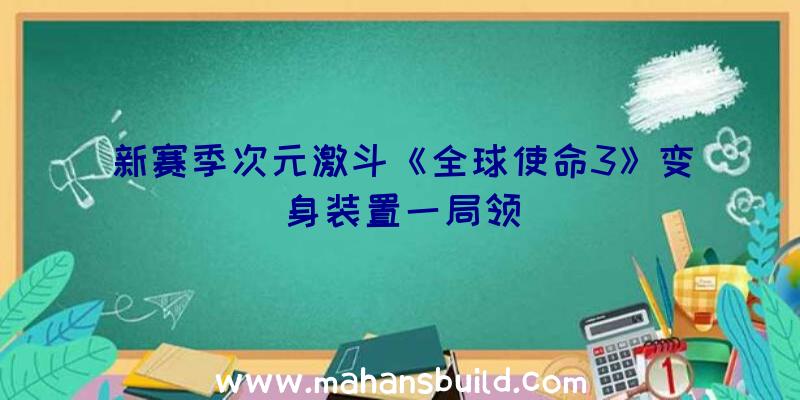 新赛季次元激斗《全球使命3》变身装置一局领