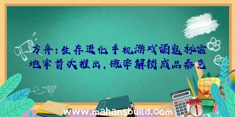 方舟:生存进化手机游戏酒鬼秘密地牢首次推出,概率解锁成品泰克