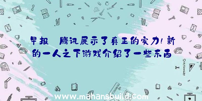 早报:腾讯展示了真正的实力!新的一人之下游戏介绍了一些东西