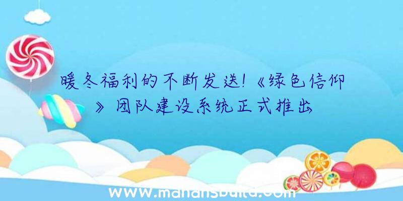 暖冬福利的不断发送!《绿色信仰》团队建设系统正式推出