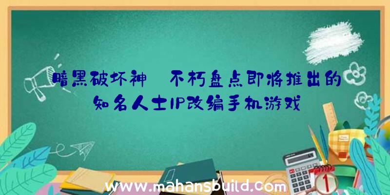 暗黑破坏神:不朽盘点即将推出的知名人士IP改编手机游戏