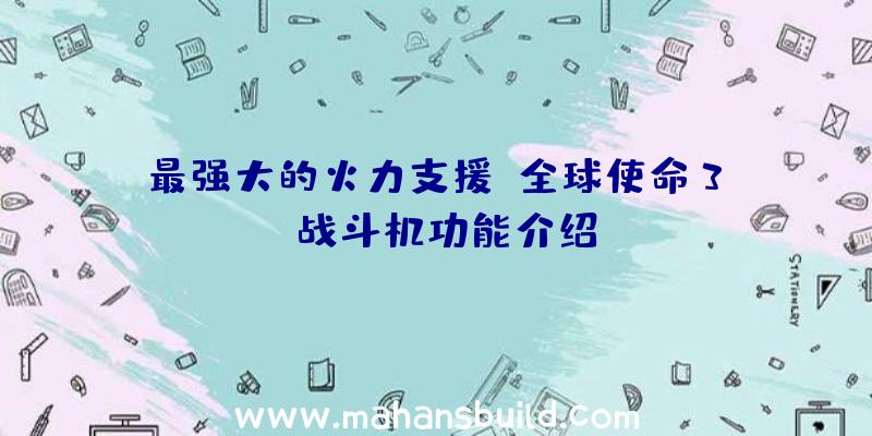 最强大的火力支援《全球使命3》X战斗机功能介绍