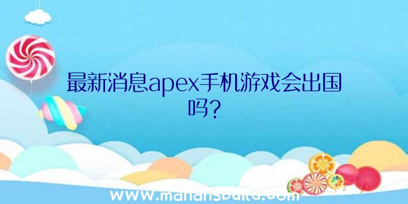 最新消息apex手机游戏会出国吗？