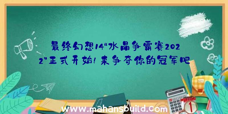 最终幻想14“水晶争霸赛2022”正式开始!来争夺你的冠军吧