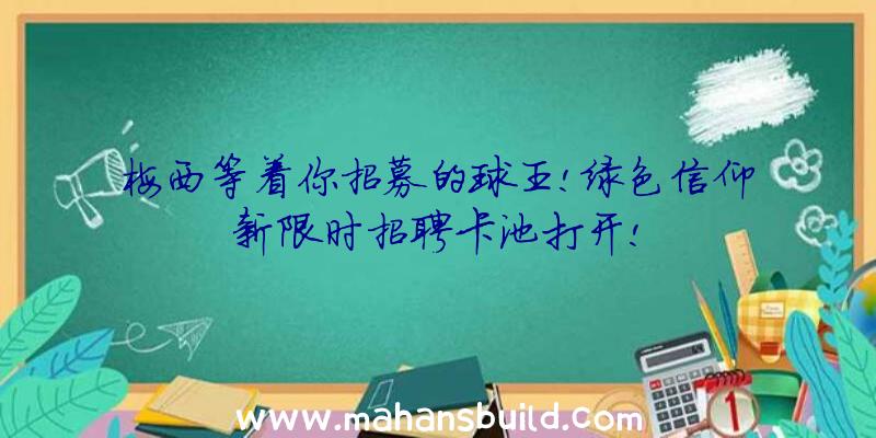 梅西等着你招募的球王!绿色信仰新限时招聘卡池打开!