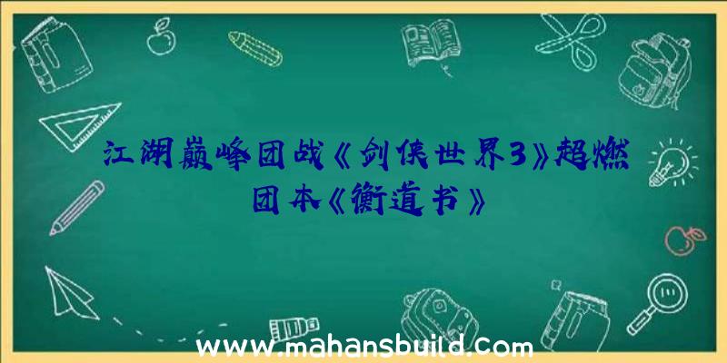 江湖巅峰团战《剑侠世界3》超燃团本《衡道书》