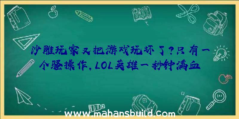 沙雕玩家又把游戏玩坏了？只有一个骚操作,LOL英雄一秒钟满血