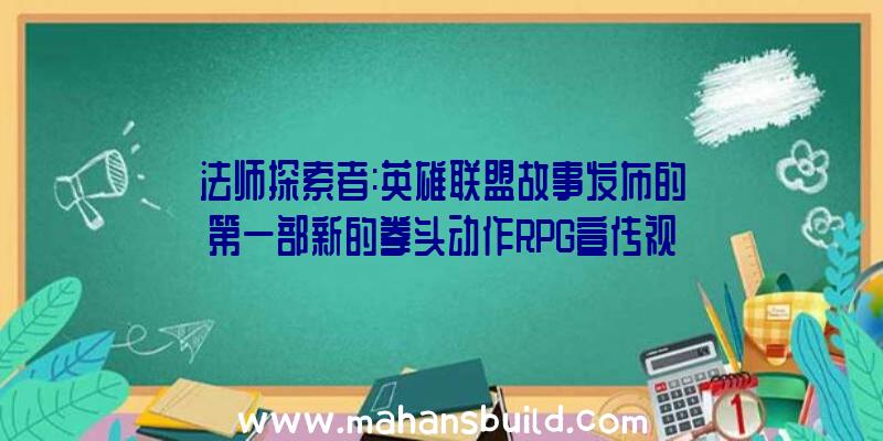 法师探索者:英雄联盟故事发布的第一部新的拳头动作RPG宣传视