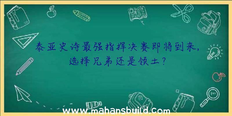 泰亚史诗最强指挥决赛即将到来,选择兄弟还是领土？