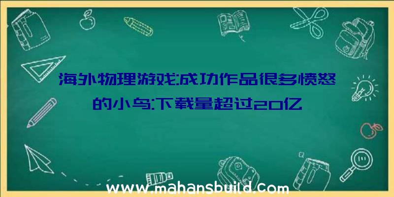 海外物理游戏:成功作品很多愤怒的小鸟:下载量超过20亿