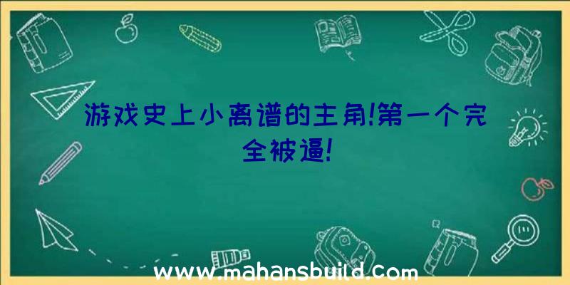 游戏史上小离谱的主角!第一个完全被逼!