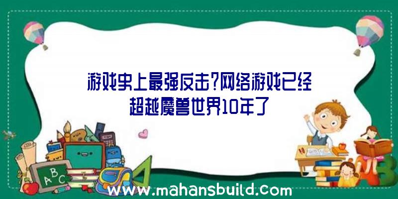 游戏史上最强反击？网络游戏已经超越魔兽世界10年了