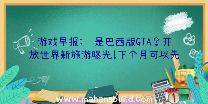 游戏早报:这是巴西版GTA？开放世界新旅游曝光!下个月可以先