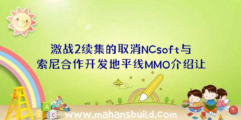 激战2续集的取消NCsoft与索尼合作开发地平线MMO介绍让