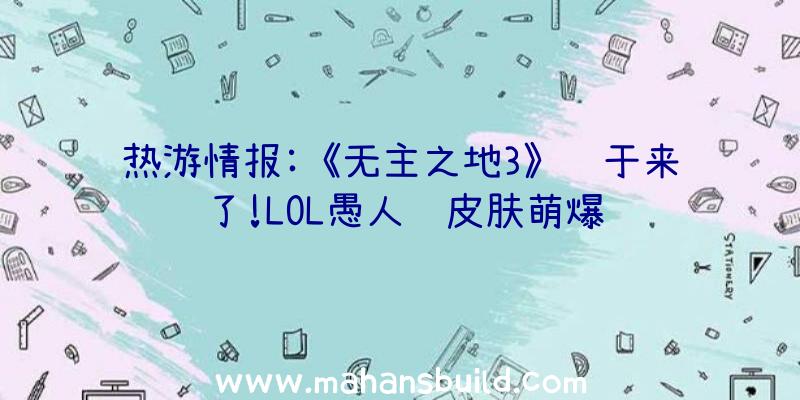 热游情报:《无主之地3》终于来了!LOL愚人节皮肤萌爆