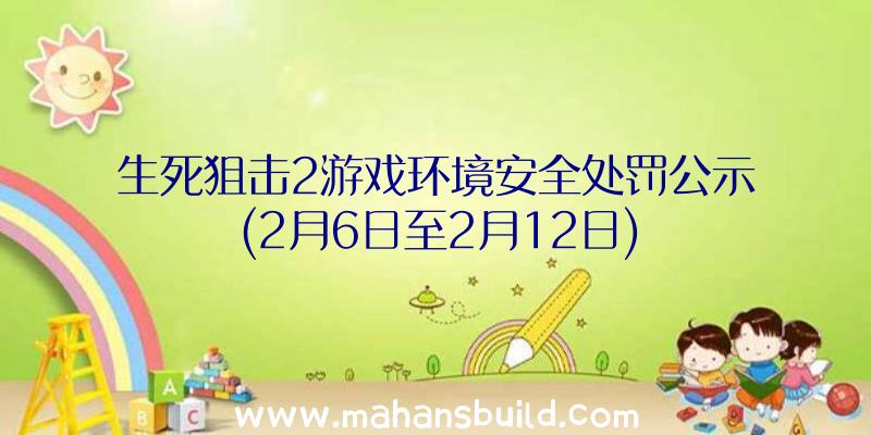 生死狙击2游戏环境安全处罚公示(2月6日至2月12日)