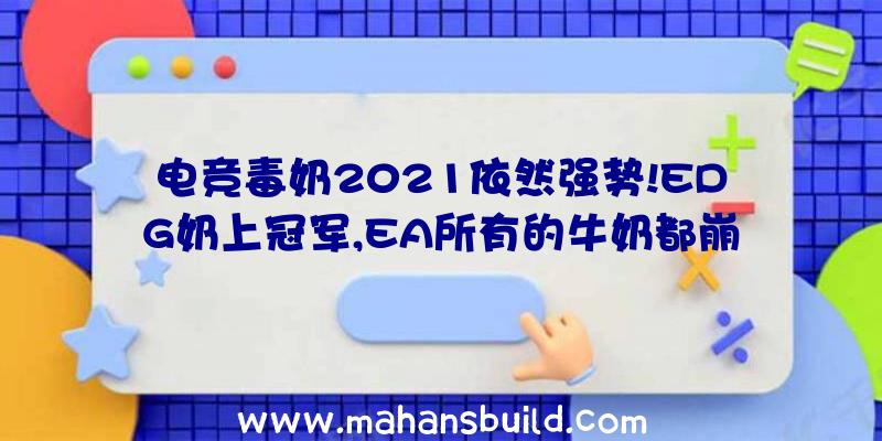 电竞毒奶2021依然强势!EDG奶上冠军,EA所有的牛奶都崩