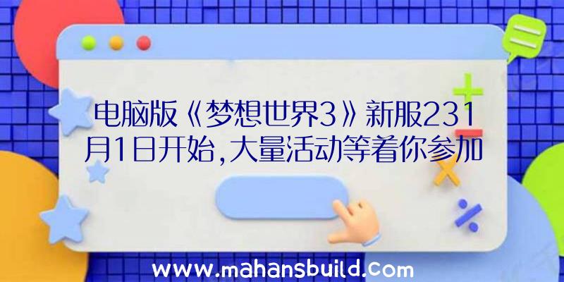 电脑版《梦想世界3》新服231月1日开始,大量活动等着你参加