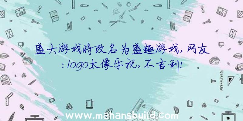 盛大游戏将改名为盛趣游戏,网友:logo太像乐视,不吉利!