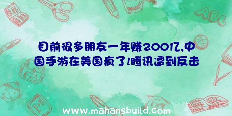 目前很多朋友一年赚200亿,中国手游在美国疯了!腾讯遭到反击