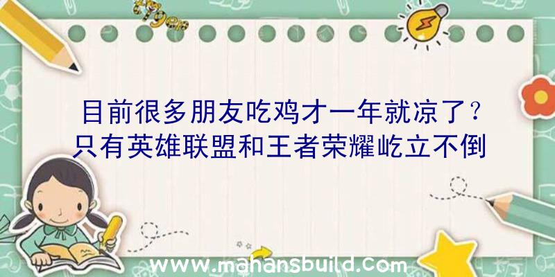 目前很多朋友吃鸡才一年就凉了？只有英雄联盟和王者荣耀屹立不倒