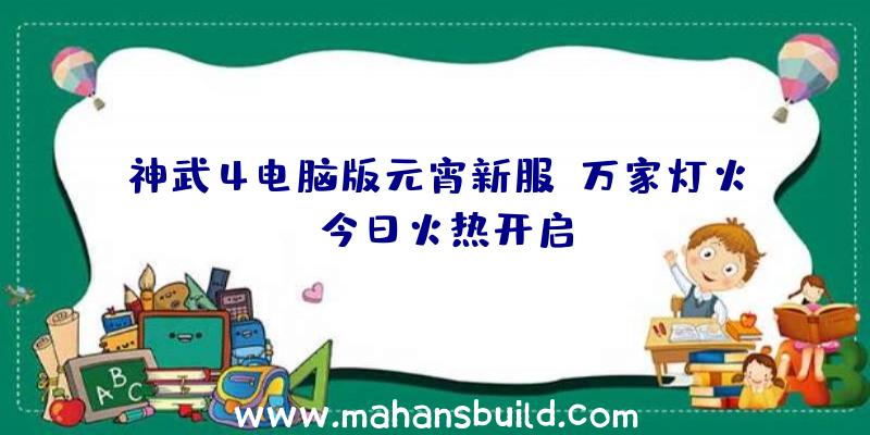 神武4电脑版元宵新服《万家灯火》今日火热开启