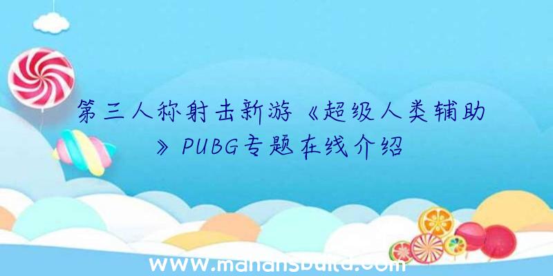 第三人称射击新游《超级人类辅助》PUBG专题在线介绍