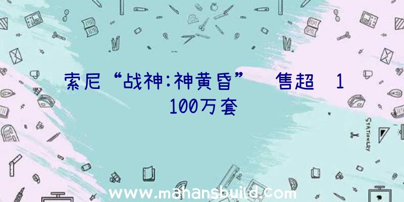 索尼“战神:神黄昏”销售超过1100万套