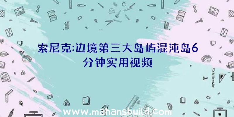 索尼克:边境第三大岛屿混沌岛6分钟实用视频